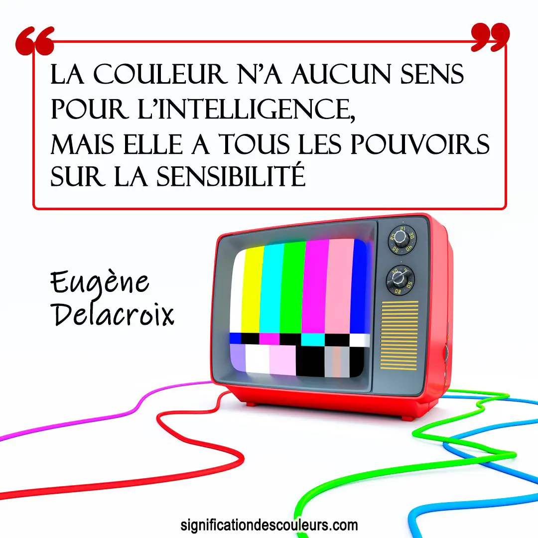 "La couleur n'a aucun sens pour l'intelligence, mais elle a tous les pouvoirs sur la sensibilité." Eugène Delacroix
